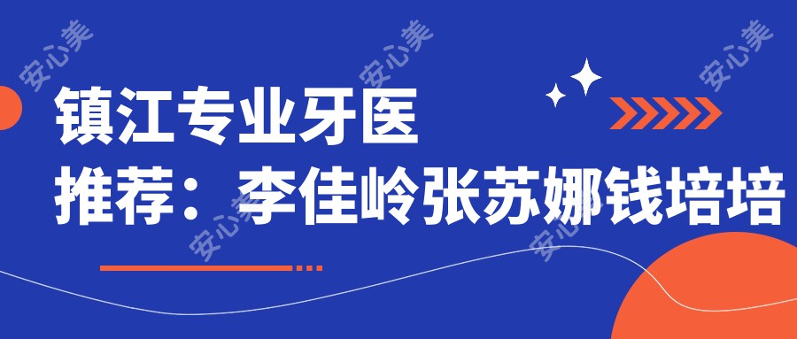 镇江牙医推荐：李佳岭张苏娜钱培培擅长牙齿矫正及美学修复如何？