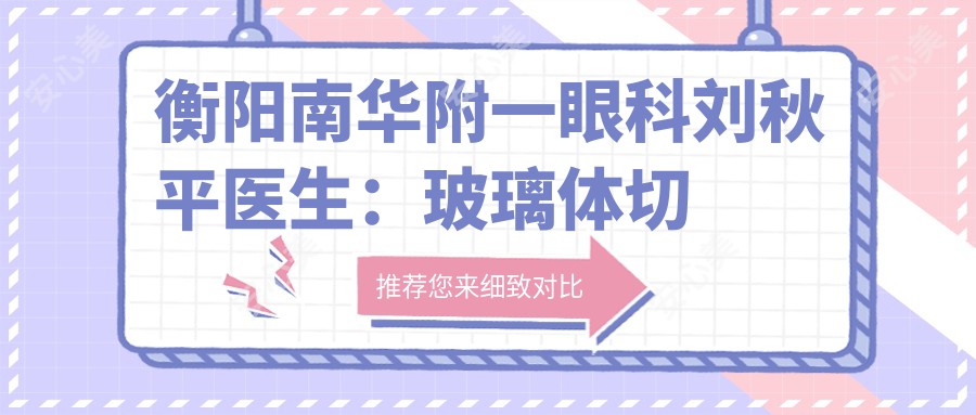 衡阳南华附一眼科刘秋平医生:玻璃体切割术与眼底病诊疗医生