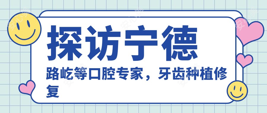 探访宁德路屹等口腔医生,牙齿种植修复技术精细,重拾较美笑容
