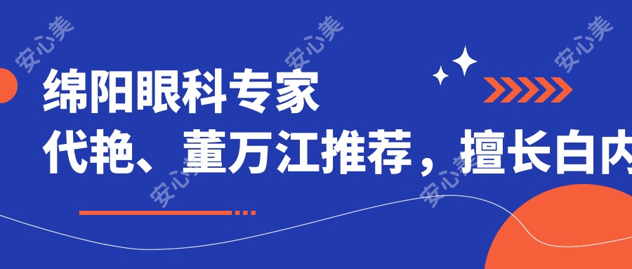 绵阳眼科医生代艳、董万江推荐,擅长白内障手术及眼部整形