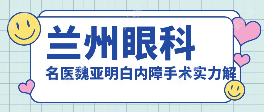 兰州眼科名医魏亚明白内障手术实力解析!甘肃爱尔眼视光医院眼底病医生坐诊!