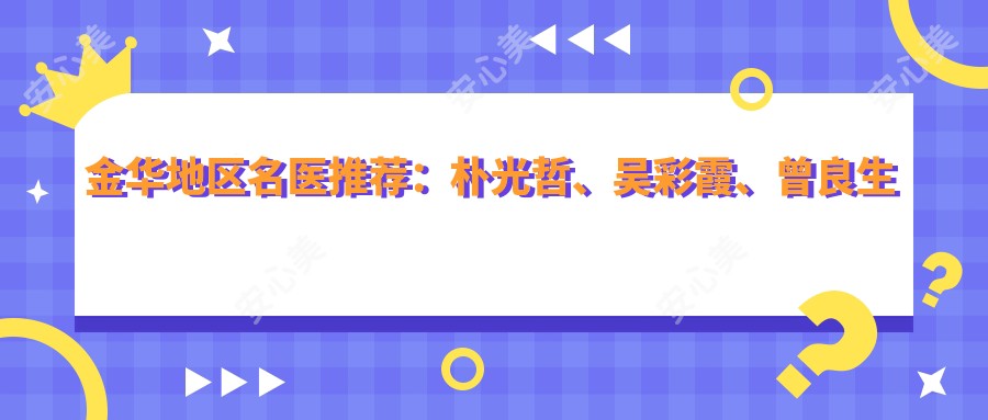 金华地区名医推荐:朴光哲、吴彩霞、曾良生领衔鼻部及美肤整形