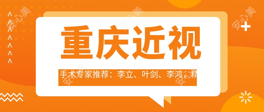 重庆近视手术医生推荐：李立、叶剑、李鸿，精通近视、白内障等眼科手术