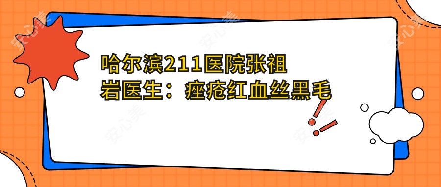 哈尔滨211医院张祖岩医生:痤疮红血丝黑毛痣激光美容医生
