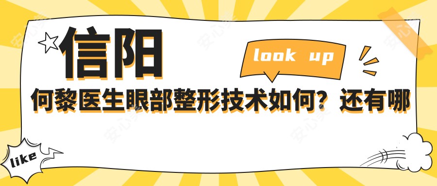 信阳何黎医生眼部整形技术如何?还有哪些鼻部胸部整形医生值得推荐?