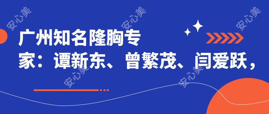 广州有名隆胸医生:谭新东、曾繁茂、闫爱跃,擅长隆胸及修复