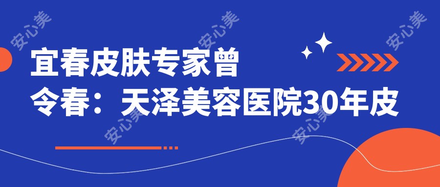 宜春皮肤医生曾令春:天泽美容医院30年皮肤病诊疗经验分享