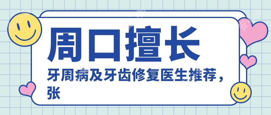 周口擅长牙周病及牙齿修复医生推荐，张跃进李忠施慧芳等医生上榜