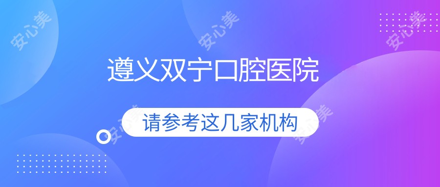 遵义双宁口腔医院