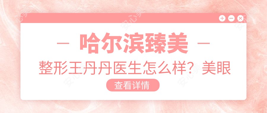 哈尔滨臻美整形王丹丹医生怎么样？美眼鼻整形医生技术解析！
