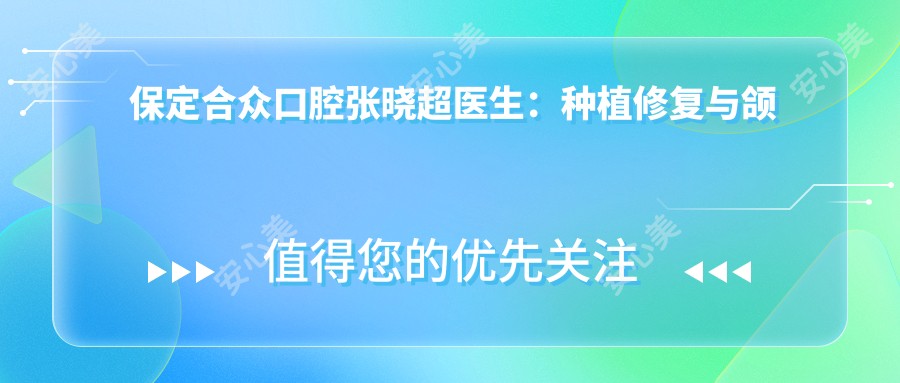 保定合众口腔张晓超医生:种植修复与颌面外科医生坐诊