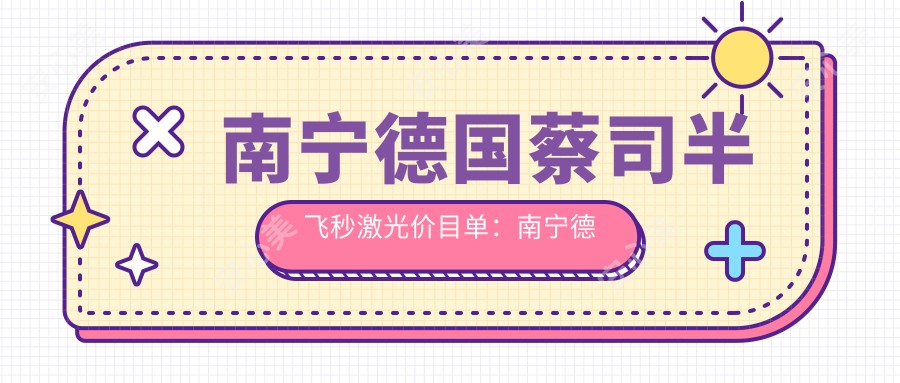 南宁德国蔡司半飞秒激光价目单：南宁德国蔡司半飞秒激光市场均价及各医院报价参照 