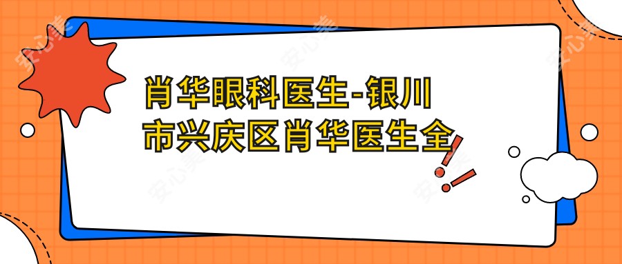 肖华眼科医生-银川市兴庆区肖华医生全飞秒近视手术口碑一比一好