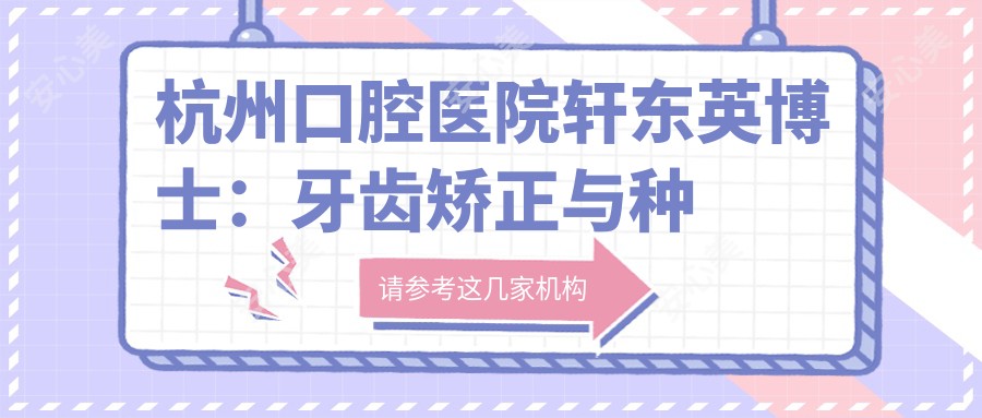 杭州口腔医院轩东英博士:牙齿矫正与种植牙修复有名医生