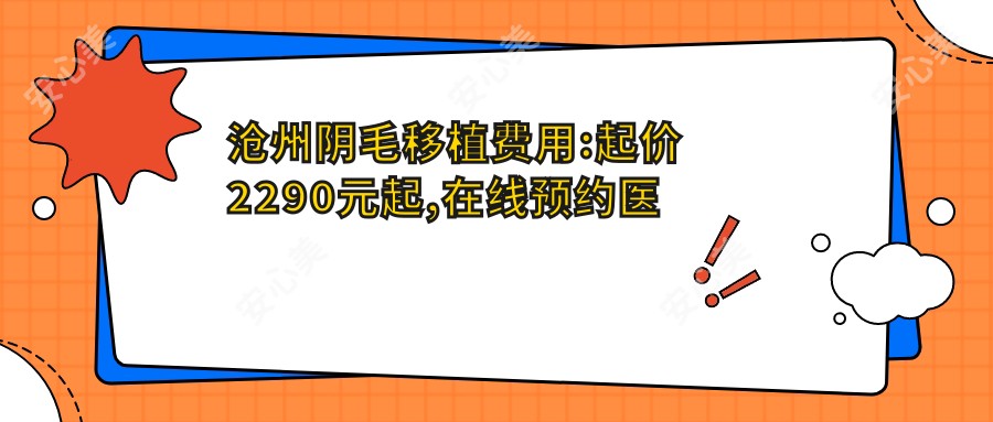 沧州阴毛移植费用:起价2290元起,在线预约医生
