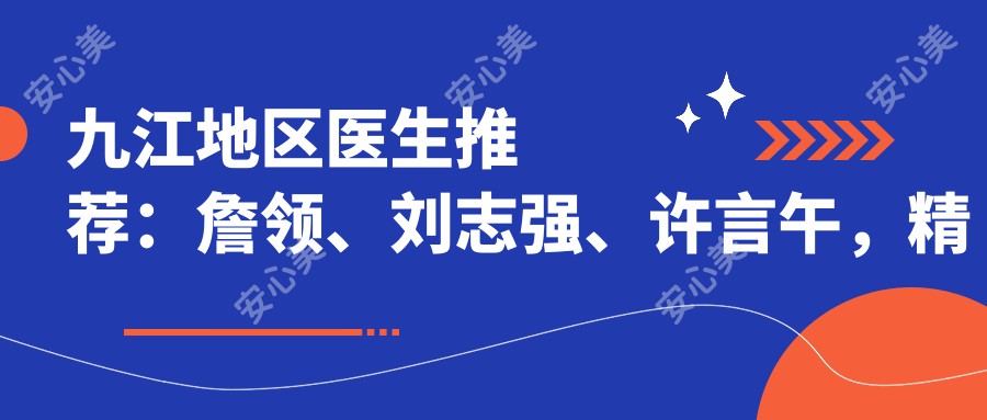 九江地区医生推荐:詹领、刘志强、许言午,精通胸部整形及多项美容技术