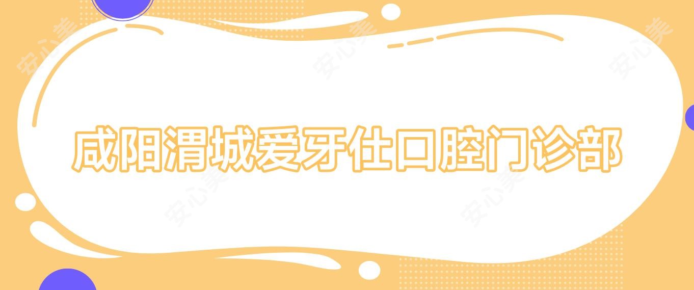 咸阳渭城爱牙仕口腔门诊部