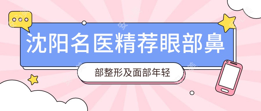 沈阳名医精荐眼部鼻部整形及面部年轻化方案
