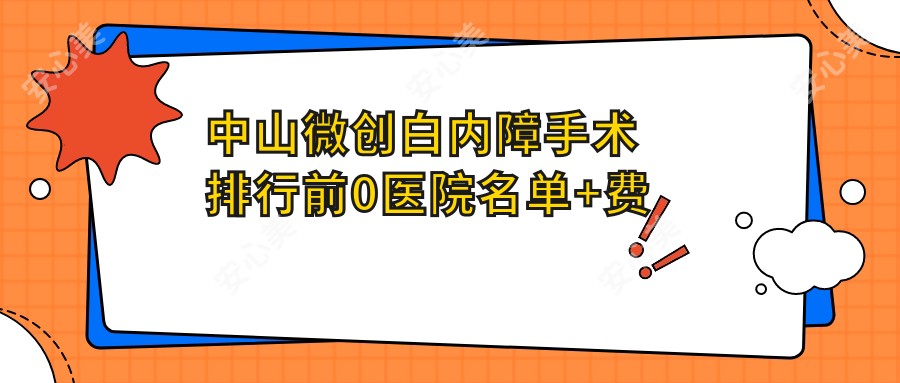 中山微创白内障手术排行前0医院名单+费用收费表展示!技术好技术精细