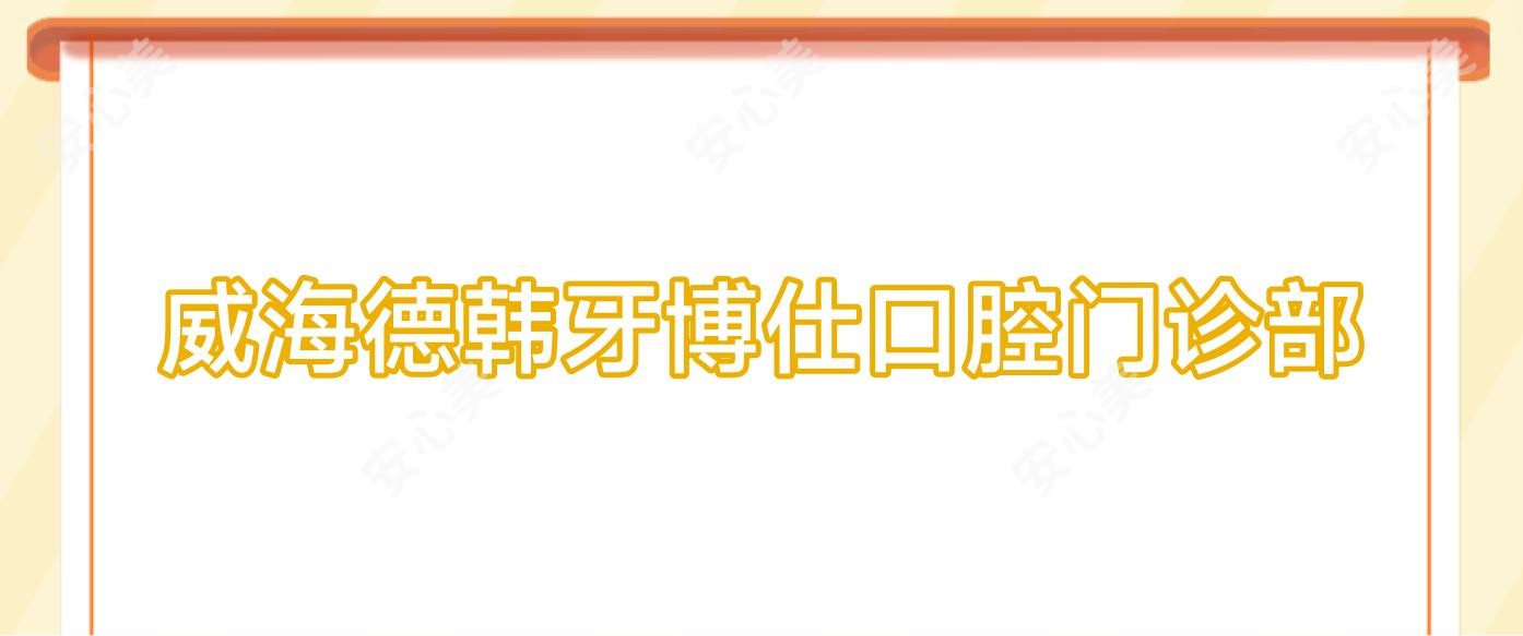 威海德韩牙博仕口腔门诊部