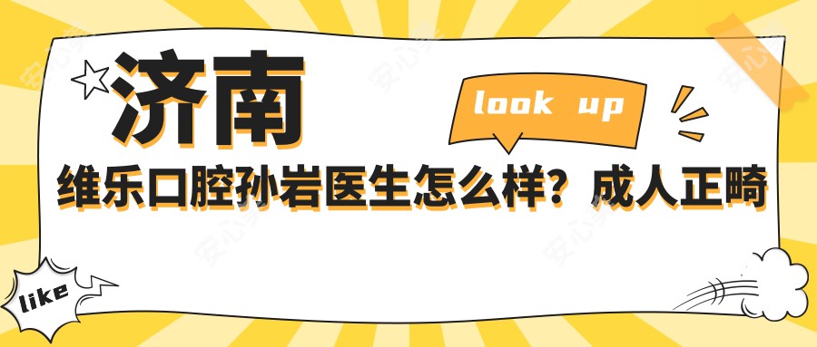 济南维乐口腔孙岩医生怎么样?成人正畸医生技术解析!