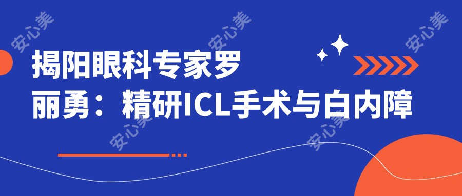 揭阳眼科医生罗丽勇:精研ICL手术与白内障治疗的希玛名医
