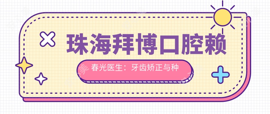 珠海拜博口腔赖春光医生:牙齿矫正与种植牙修复的有名医生