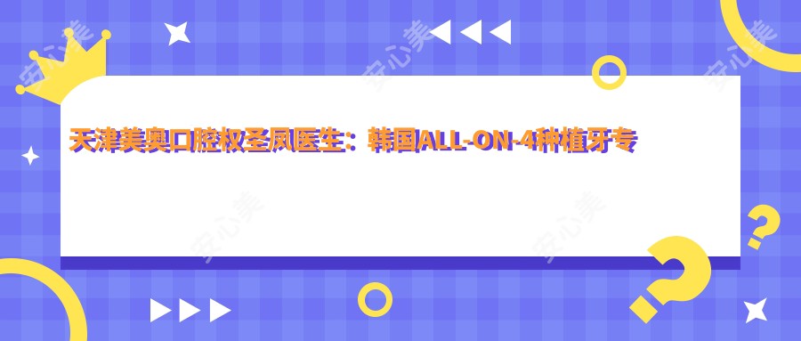 天津美奥口腔权圣凤医生:韩国ALL-ON-4种植牙医生坐诊南开区