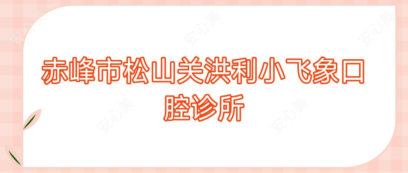 赤峰市松山关洪利小飞象口腔诊所