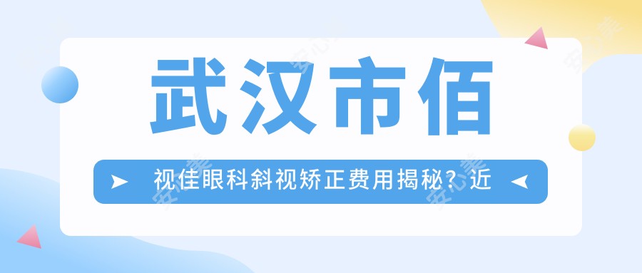 武汉市佰视佳眼科斜视矫正费用揭秘?近视激光约1W+ 散光矫正近8K+ 老花眼手术2W+