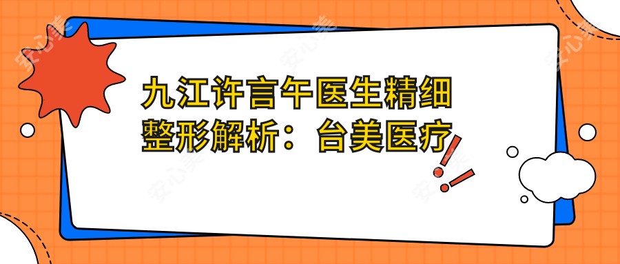 九江许言午医生精细整形解析:台美医疗美容Crystal除皱与360无痕吸脂专研