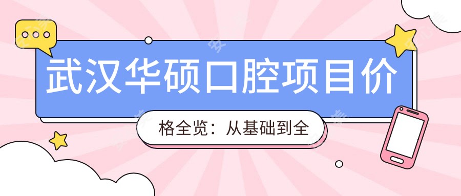 武汉华硕口腔项目价格全览:从基础到多面治疗,详细费用12800元起