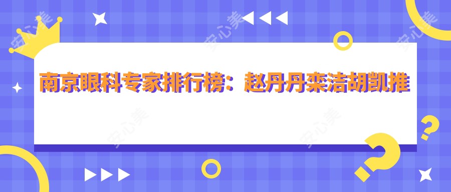 南京眼科医生排行榜:赵丹丹栾洁胡凯推荐屈光白内障治疗方案