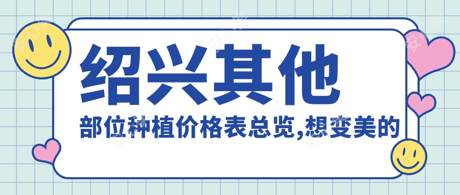 绍兴其他部位种植价格表总览,想变好看的小伙伴能参考