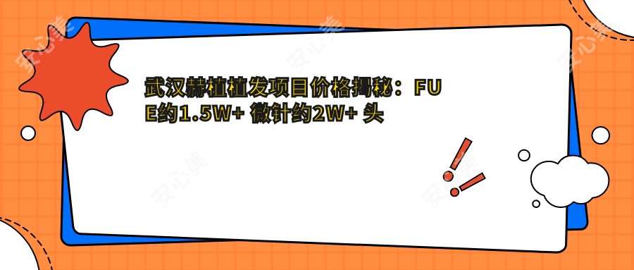 武汉赫植植发项目价格揭秘:FUE约1.5W+ 微针约2W+ 头皮养护套餐5K+