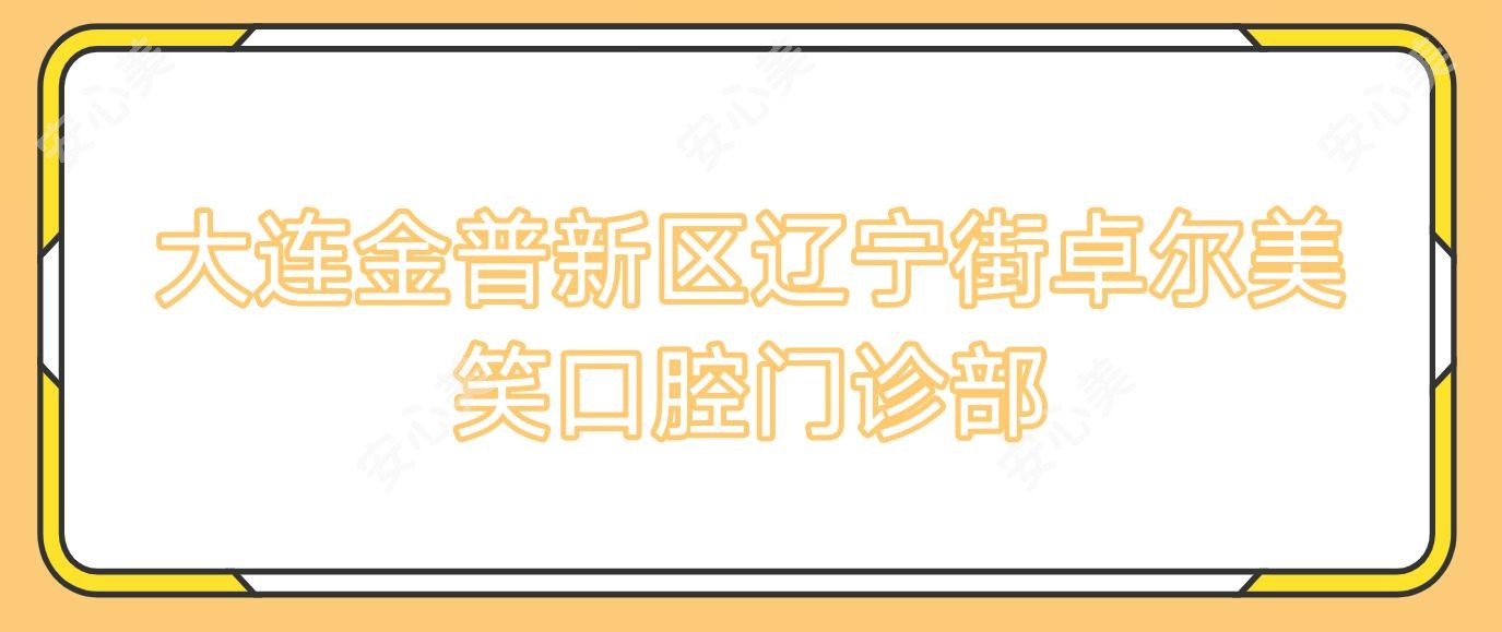 大连金普新区辽宁街卓尔美笑口腔门诊部
