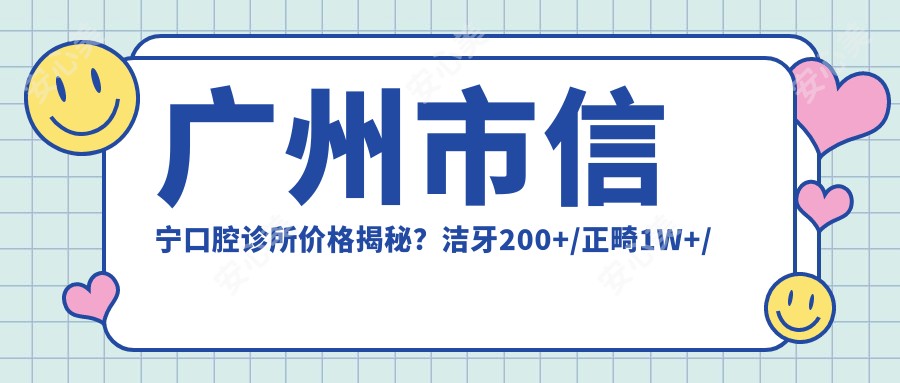 广州市信宁口腔诊所价格揭秘?洁牙200+/正畸1W+/种植牙1.5W+