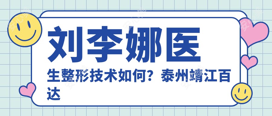 刘李娜医生整形技术如何?泰州靖江百达丽脂肪移植医生解析