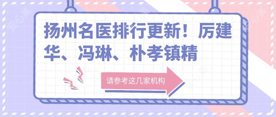 扬州名医排行更新!厉建华、冯琳、朴孝镇精细技艺带领眼部鼻部整形潮流!