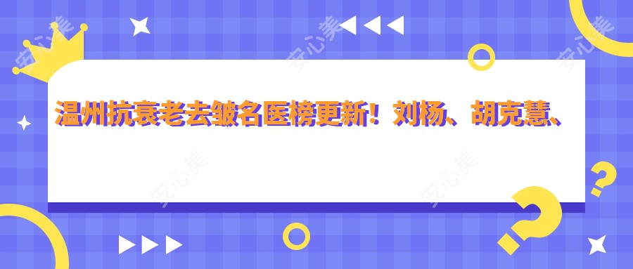 温州抗衰老去皱名医榜更新!刘杨、胡克慧、李诗伟实力领衔!