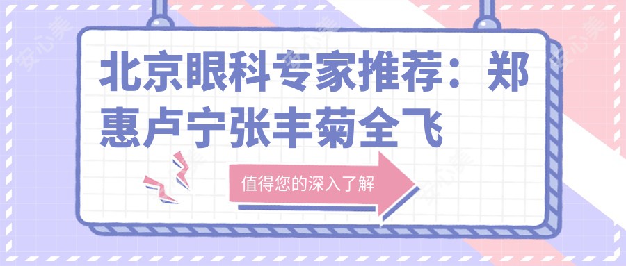 北京眼科医生推荐:郑惠卢宁张丰菊全飞秒手术医生名单参考