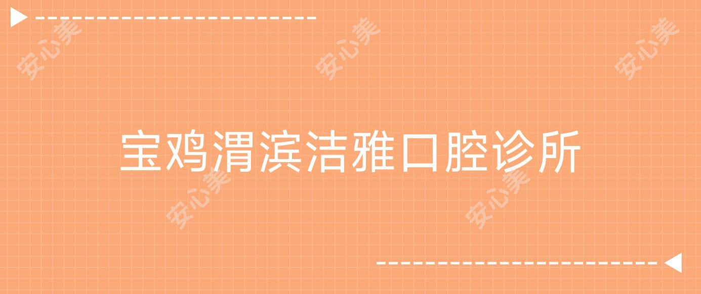 宝鸡渭滨洁雅口腔诊所
