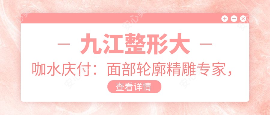 九江整形医生水庆付:面部轮廓微雕医生,专注微创与快速恢复