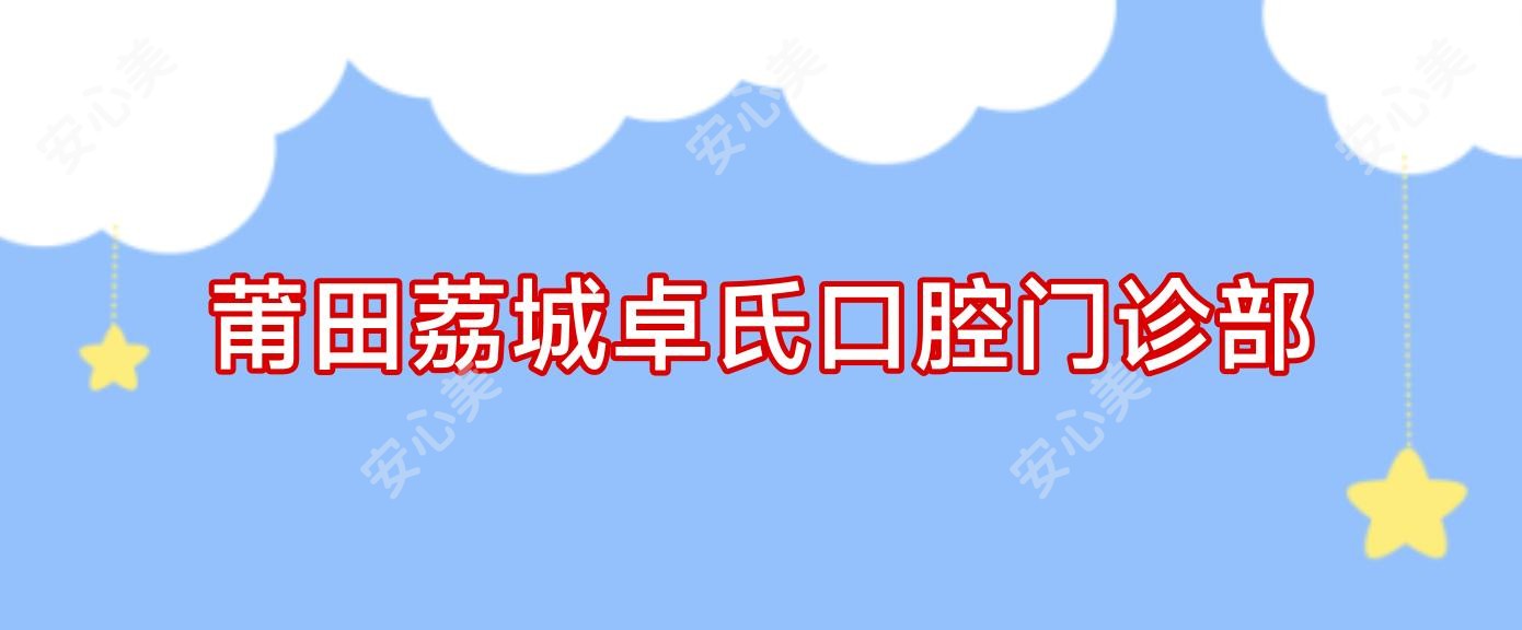 莆田荔城卓氏口腔门诊部