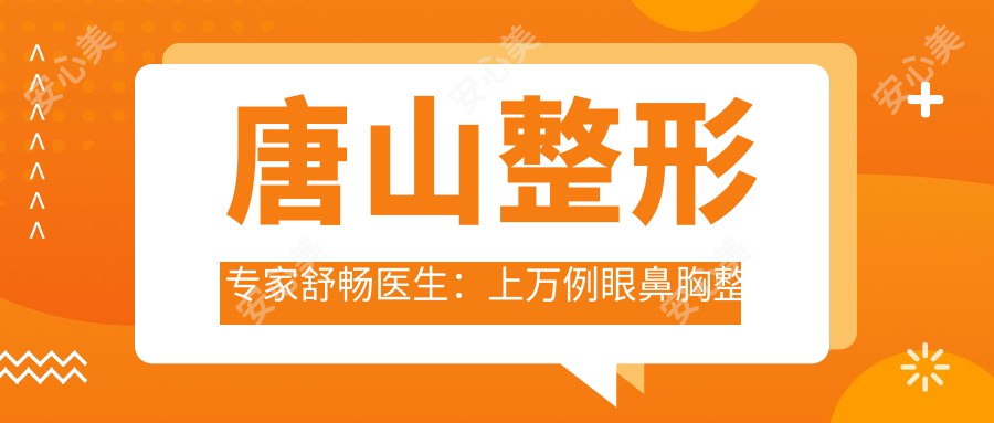 唐山整形医生舒畅医生：上万例眼鼻胸整形实例，独研颅颌面修复技术