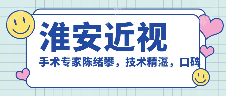 淮安近视手术医生陈绪攀,技术精细,口碑优良,精通全飞秒ICL矫正!