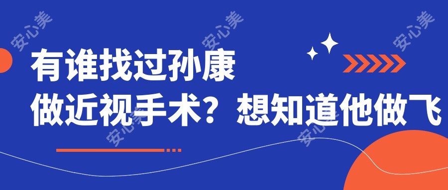 有谁找过孙康做近视手术?想知道他做飞秒激光技术好在哪里?
