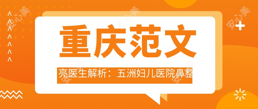 重庆范文亮医生解析:五洲妇儿医院鼻整形与自体脂肪塑形医生
