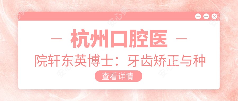 杭州口腔医院轩东英博士:牙齿矫正与种植牙修复医生解析