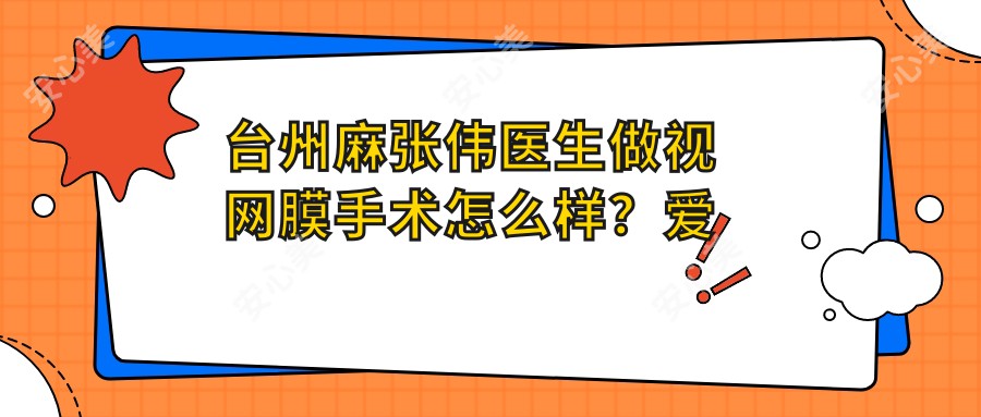 台州麻张伟医生做视网膜手术怎么样?爱尔眼科他的技术优势有哪些?